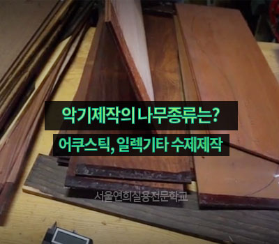 서울연희실용전문학교 실용음악학과 뮤지컬학과 뮤직비지니스학과 방송연예매니지먼트학과 등 학교생활 - 악기제작에 필요한 나무는?